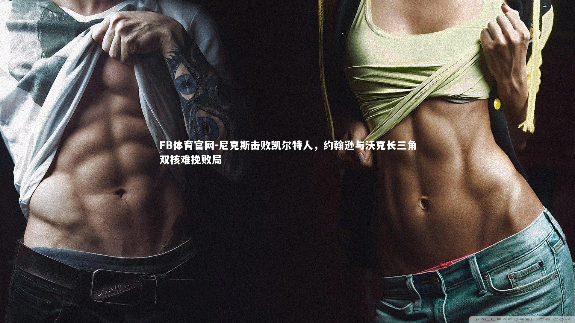 尼克斯击败凯尔特人,约翰逊与沃克长三角双核难挽败局