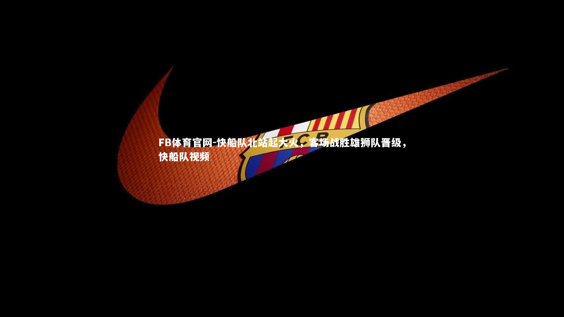 FB体育官网-快船队北站起大火，客场战胜雄狮队晋级，快船队视频