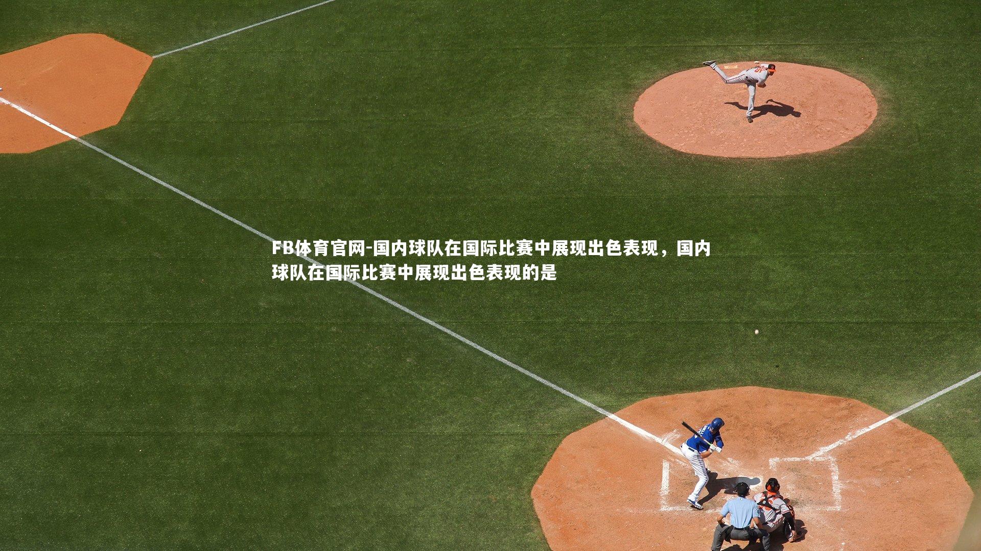FB体育官网-国内球队在国际比赛中展现出色表现，国内球队在国际比赛中展现出色表现的是