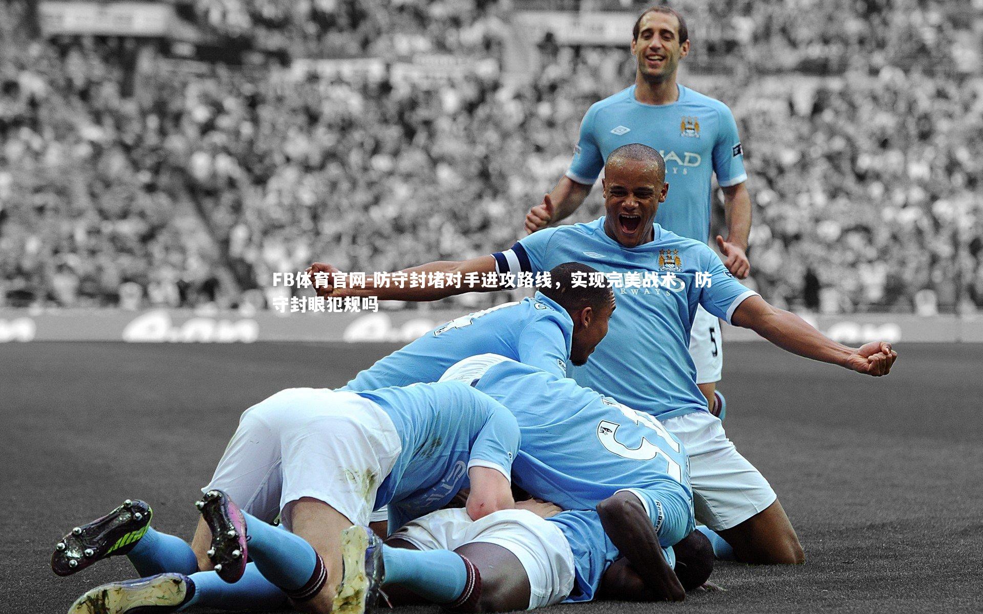 FB体育官网-防守封堵对手进攻路线，实现完美战术，防守封眼犯规吗