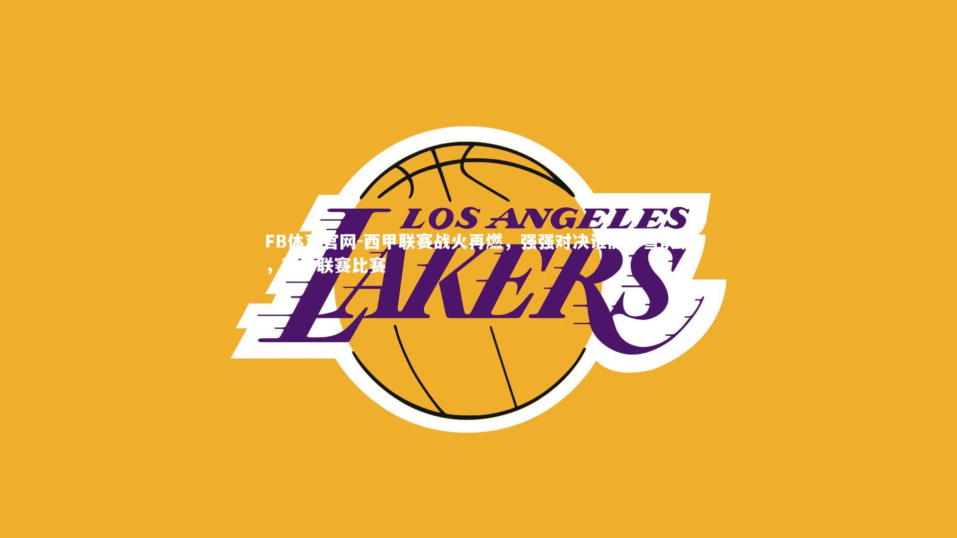 FB体育官网-西甲联赛战火再燃，强强对决谁能一雪前耻，西甲联赛比赛