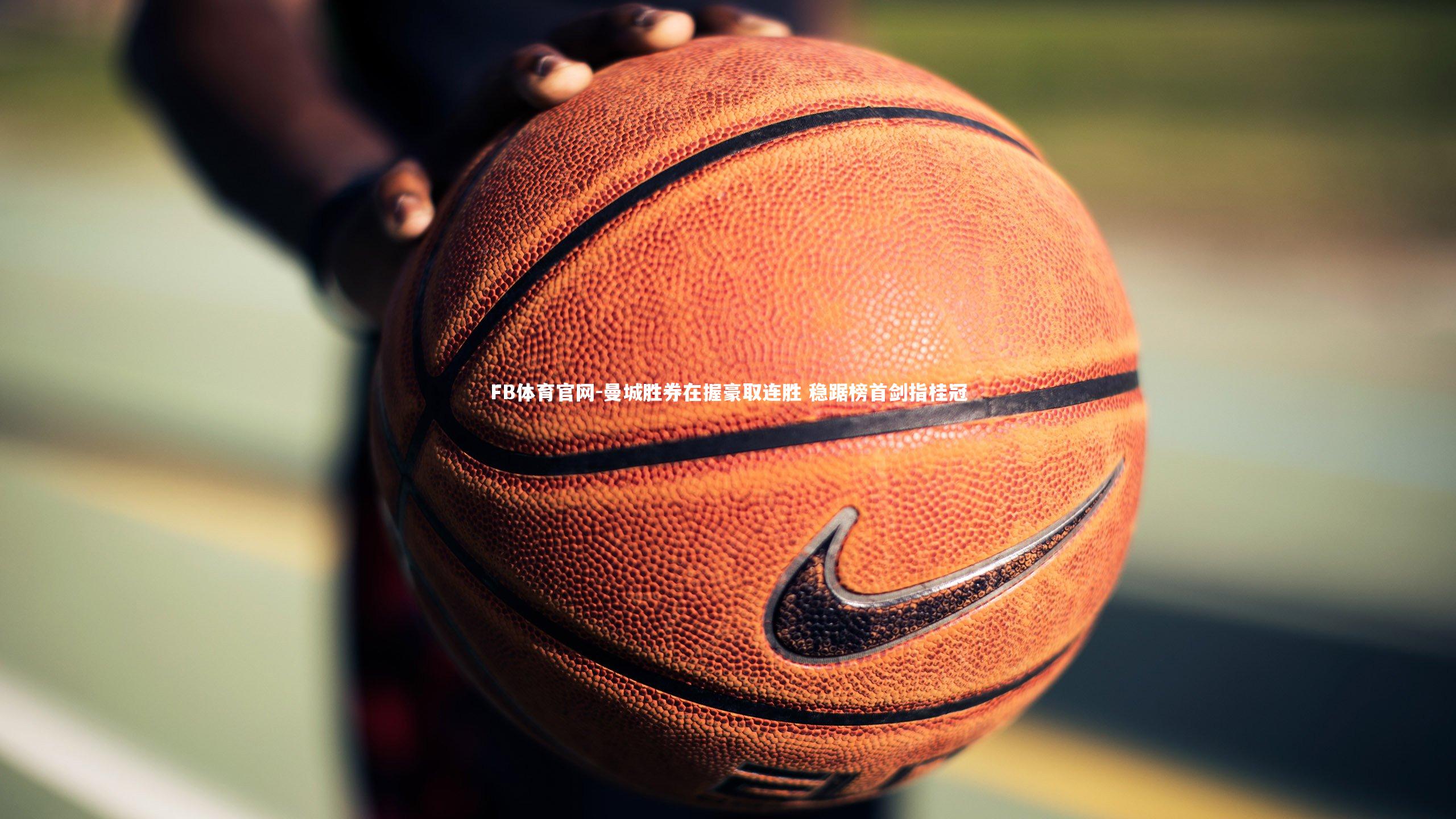 FB体育官网-曼城胜券在握豪取连胜 稳踞榜首剑指桂冠