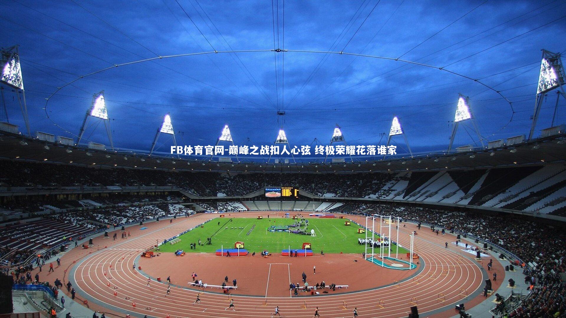 FB体育官网-巅峰之战扣人心弦 终极荣耀花落谁家