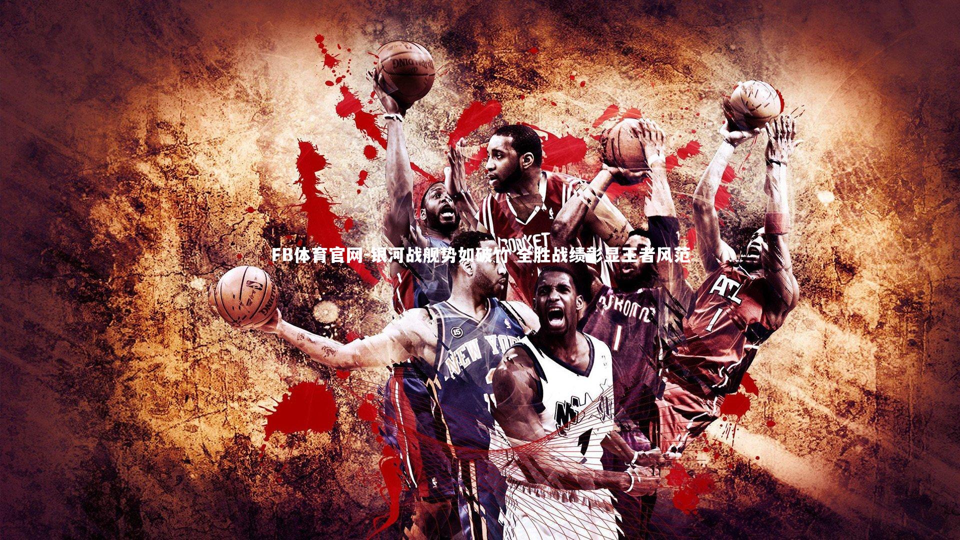 FB体育官网-银河战舰势如破竹 全胜战绩彰显王者风范